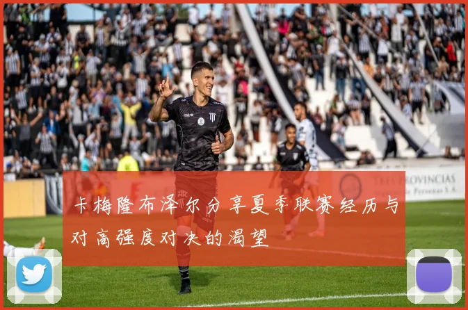 卡梅隆布泽尔分享夏季联赛经历与对高强度对决的渴望