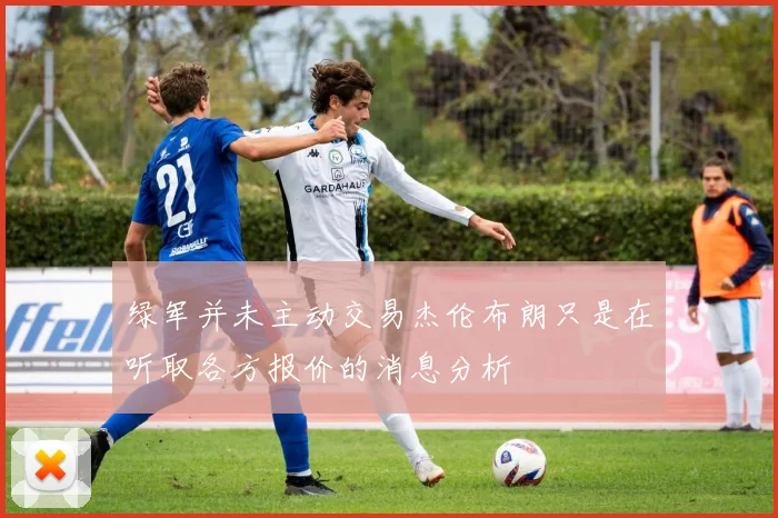 绿军并未主动交易杰伦布朗只是在听取各方报价的消息分析