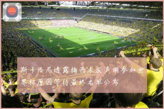 斯卡洛尼透露梅西未发声明参加世界杯原因等待最终名单公布