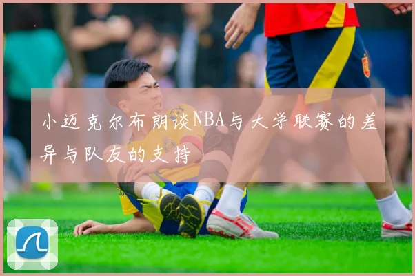 小迈克尔布朗谈NBA与大学联赛的差异与队友的支持