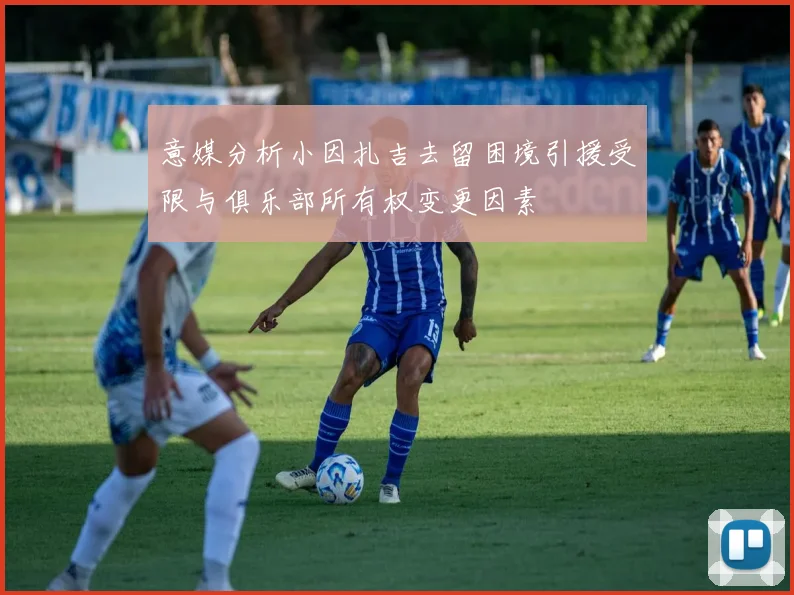 意媒分析小因扎吉去留困境引援受限与俱乐部所有权变更因素