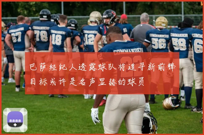 巴萨经纪人透露球队将追寻新前锋目标或许是名声显赫的球员