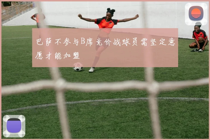 巴萨不参与B席竞价战球员需坚定意愿才能加盟