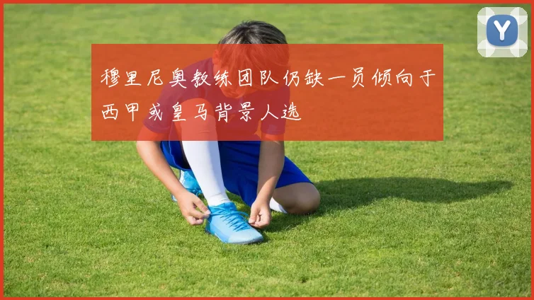 穆里尼奥教练团队仍缺一员倾向于西甲或皇马背景人选