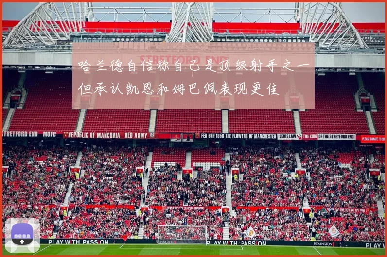 哈兰德自信称自己是顶级射手之一但承认凯恩和姆巴佩表现更佳