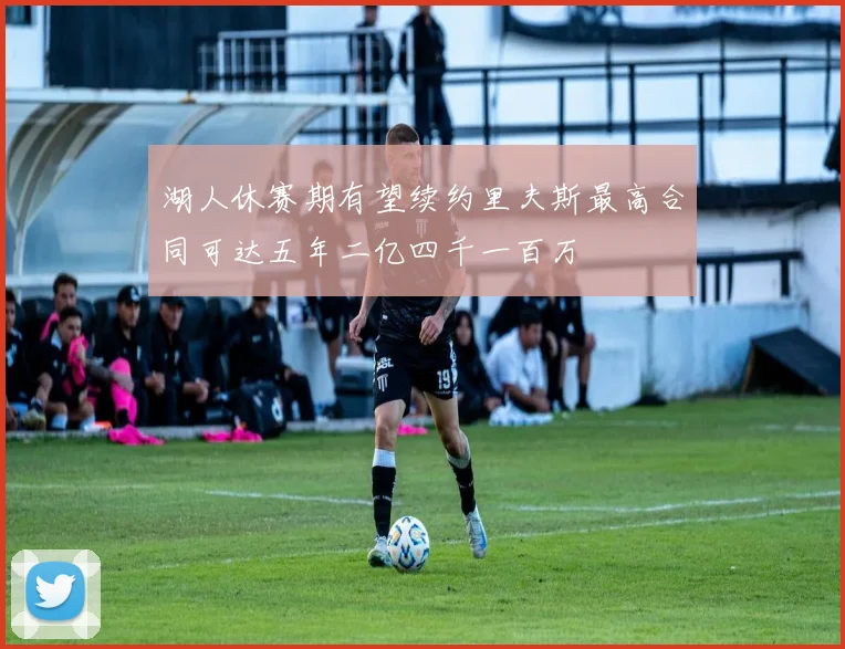 湖人休赛期有望续约里夫斯最高合同可达五年二亿四千一百万
