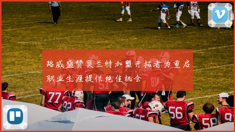 路威盛赞莫兰特加盟开拓者为重启职业生涯提供绝佳机会