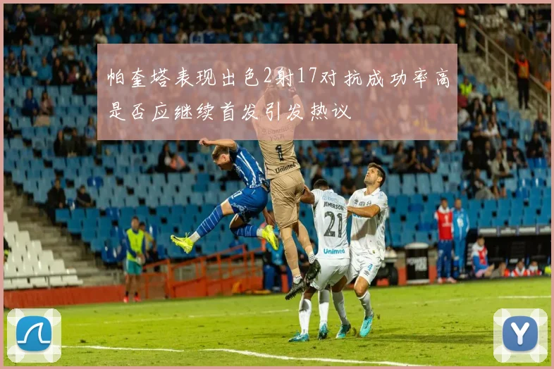 帕奎塔表现出色2射17对抗成功率高是否应继续首发引发热议