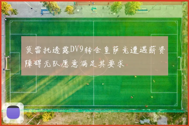 莫雷托透露DV9转会皇萨竞遭遇薪资障碍无队愿意满足其要求