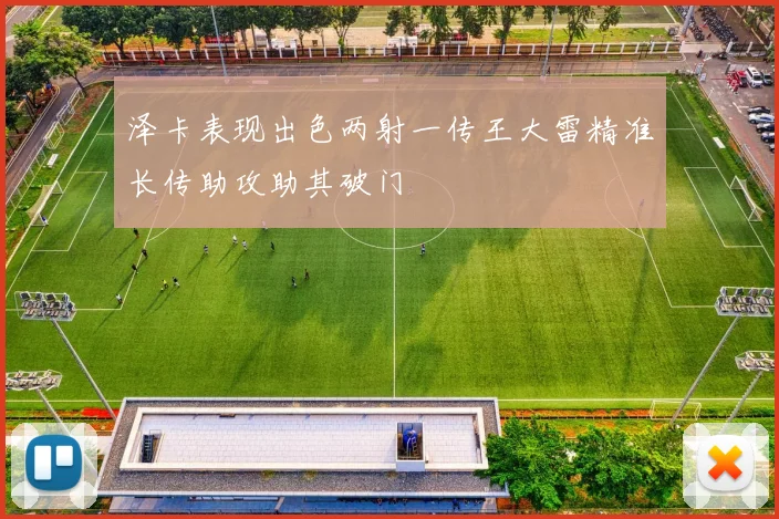 泽卡表现出色两射一传王大雷精准长传助攻助其破门