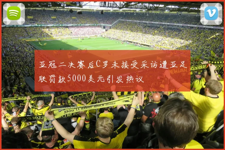 亚冠二决赛后C罗未接受采访遭亚足联罚款5000美元引发热议