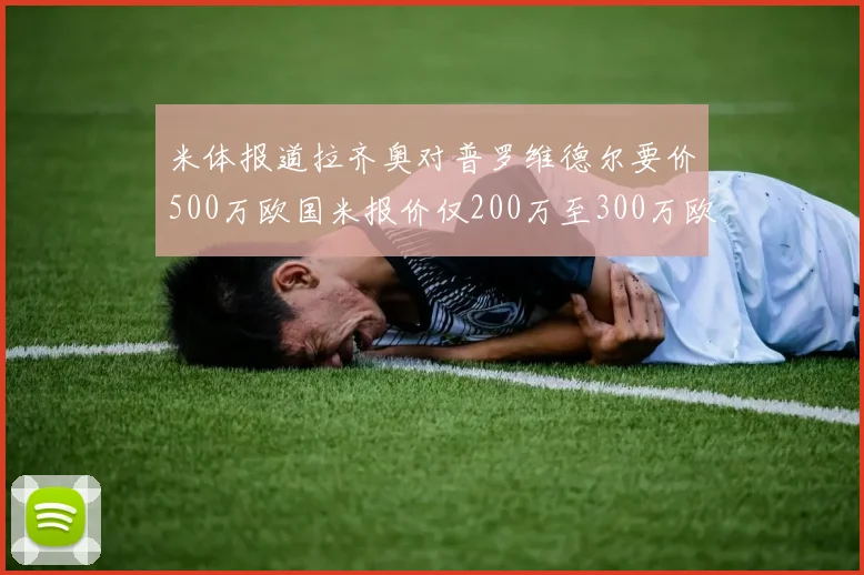 米体报道拉齐奥对普罗维德尔要价500万欧国米报价仅200万至300万欧