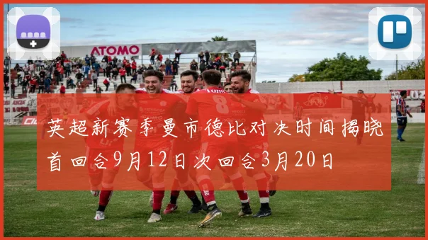 英超新赛季曼市德比对决时间揭晓首回合9月12日次回合3月20日