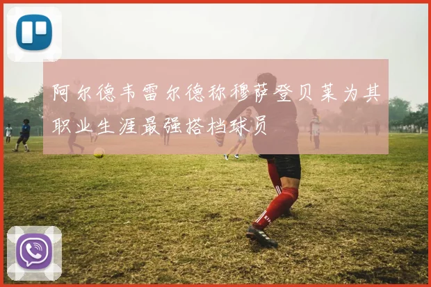 阿尔德韦雷尔德称穆萨登贝莱为其职业生涯最强搭档球员